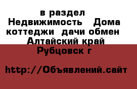  в раздел : Недвижимость » Дома, коттеджи, дачи обмен . Алтайский край,Рубцовск г.